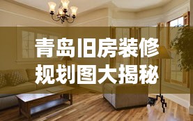 青島舊房裝修規劃圖大揭秘，最新設計，打造理想家居生活