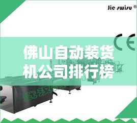 佛山自動裝貨機公司排行榜及行業影響力分析