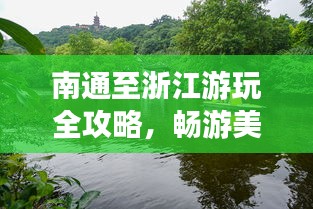 南通至浙江游玩全攻略，暢游美景，盡享愜意旅程！