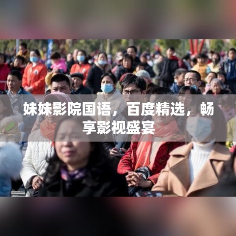 妹妹影院國語，百度精選，暢享影視盛宴