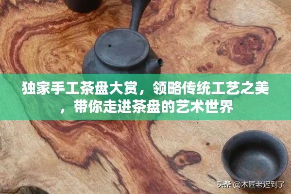 獨家手工茶盤大賞，領略傳統工藝之美，帶你走進茶盤的藝術世界