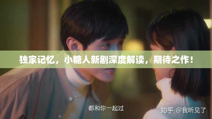 獨家記憶，小糖人新劇深度解讀，期待之作！