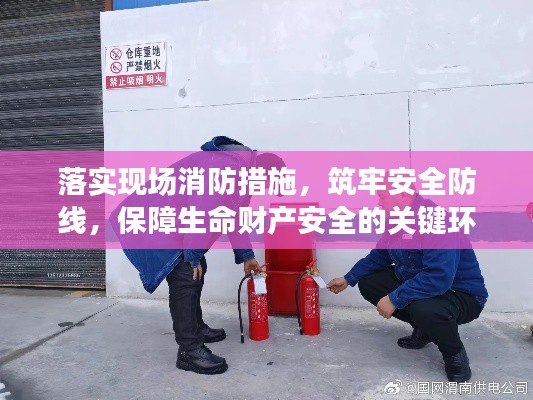 落實現(xiàn)場消防措施，筑牢安全防線，保障生命財產(chǎn)安全的關鍵環(huán)節(jié)