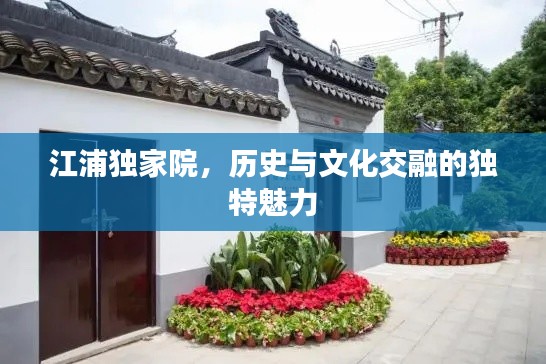 江浦獨家院，歷史與文化交融的獨特魅力