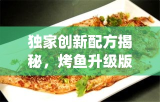 獨家創(chuàng)新配方揭秘，烤魚升級版，美味不斷改良之旅！