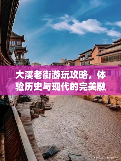 大溪老街游玩攻略，體驗歷史與現(xiàn)代的完美融合！
