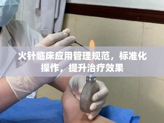火針臨床應用管理規范，標準化操作，提升治療效果