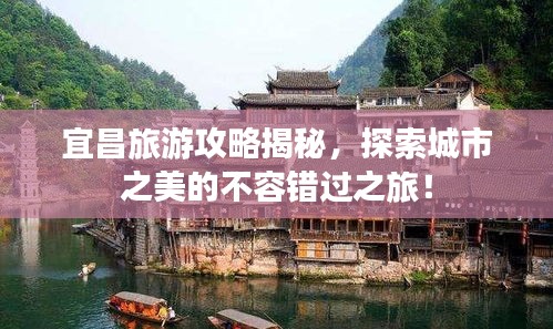 宜昌旅游攻略揭秘，探索城市之美的不容錯過之旅！