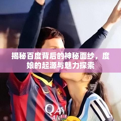 揭秘百度背后的神秘面紗，度娘的起源與魅力探索