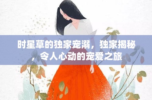 時星草的獨家寵溺，獨家揭秘，令人心動的寵愛之旅