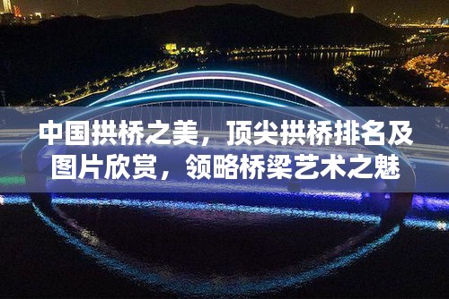 中國(guó)拱橋之美，頂尖拱橋排名及圖片欣賞，領(lǐng)略橋梁藝術(shù)之魅力