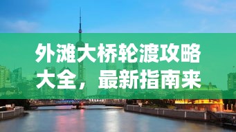 外灘大橋輪渡攻略大全，最新指南來襲！