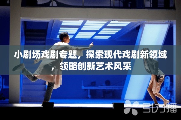 小劇場(chǎng)戲劇專(zhuān)題，探索現(xiàn)代戲劇新領(lǐng)域，領(lǐng)略創(chuàng)新藝術(shù)風(fēng)采