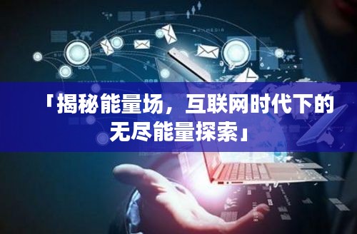 「揭秘能量場，互聯網時代下的無盡能量探索」