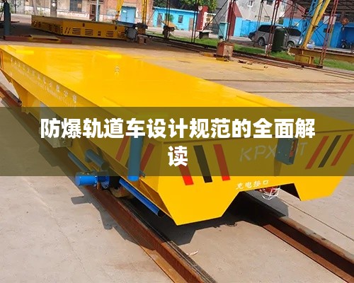 防爆軌道車設(shè)計(jì)規(guī)范的全面解讀