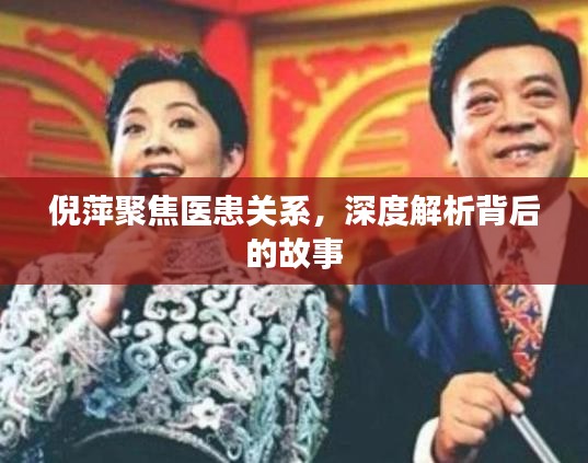 倪萍聚焦醫患關系，深度解析背后的故事