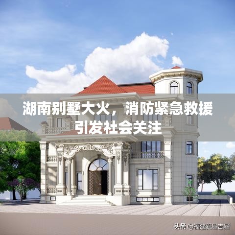 湖南別墅大火，消防緊急救援引發社會關注