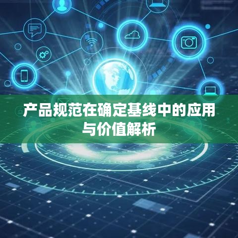 產品規(guī)范在確定基線中的應用與價值解析
