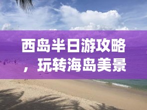 西島半日游攻略，玩轉(zhuǎn)海島美景，盡享悠閑時(shí)光！