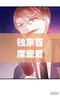 獨家首席寵愛漫畫，甜蜜寵溺，獨家呈現！