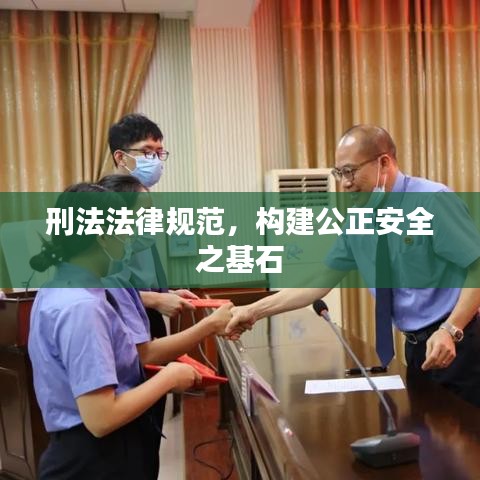 刑法法律規(guī)范，構建公正安全之基石