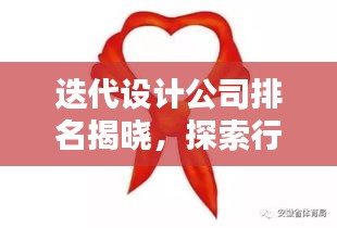 迭代設(shè)計(jì)公司排名揭曉，探索行業(yè)領(lǐng)軍者的崛起與領(lǐng)先之路