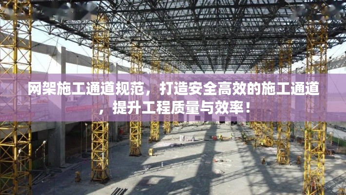 網(wǎng)架施工通道規(guī)范，打造安全高效的施工通道，提升工程質(zhì)量與效率！