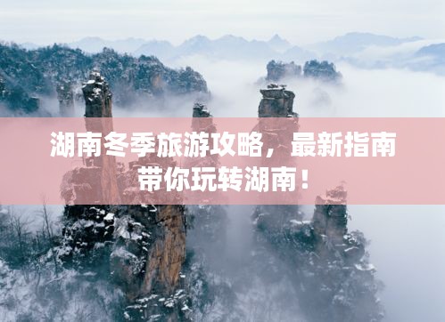湖南冬季旅游攻略，最新指南帶你玩轉(zhuǎn)湖南！