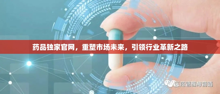 藥品獨家官網，重塑市場未來，引領行業革新之路