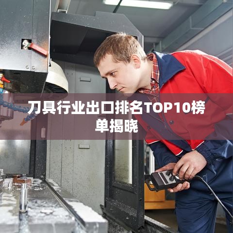 刀具行業(yè)出口排名TOP10榜單揭曉