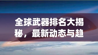 全球武器排名大揭秘，最新動態與趨勢展望 2023