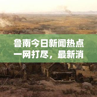 魯南今日新聞熱點一網打盡，最新消息綜述