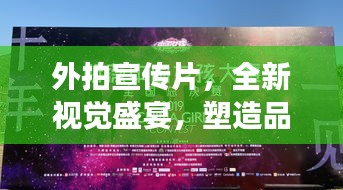 外拍宣傳片，全新視覺盛宴，塑造品牌形象巔峰之作！