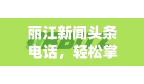 麗江新聞頭條電話，輕松掌握麗江最新動態！