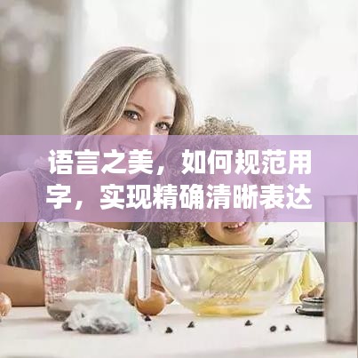 語(yǔ)言之美，如何規(guī)范用字，實(shí)現(xiàn)精確清晰表達(dá)