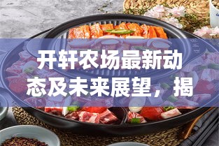 開軒農場最新動態及未來展望，揭秘發展消息，展望美好前景