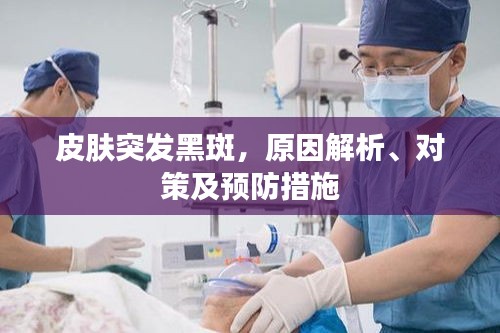 皮膚突發(fā)黑斑，原因解析、對策及預防措施