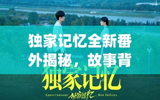 獨家記憶全新番外揭秘，故事背后的隱藏真相