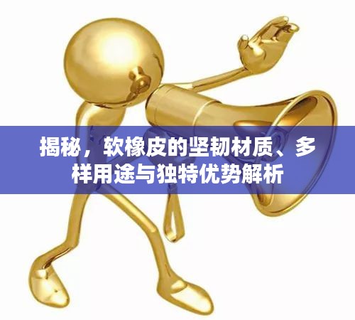 揭秘，軟橡皮的堅韌材質、多樣用途與獨特優勢解析