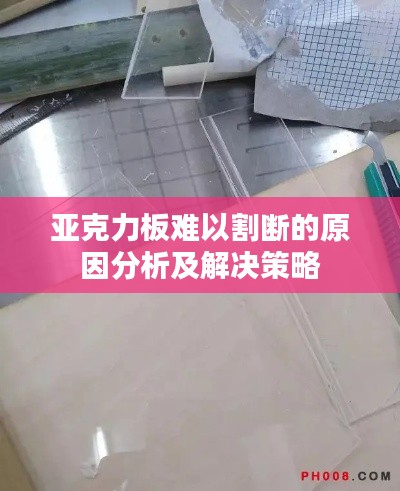 亞克力板難以割斷的原因分析及解決策略