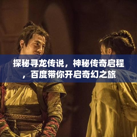 探秘尋龍傳說(shuō)，神秘傳奇啟程，百度帶你開啟奇幻之旅