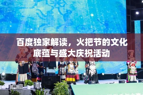 百度獨(dú)家解讀，火把節(jié)的文化底蘊(yùn)與盛大慶祝活動(dòng)