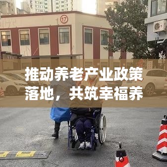 推動(dòng)養(yǎng)老產(chǎn)業(yè)政策落地，共筑幸福養(yǎng)老夢