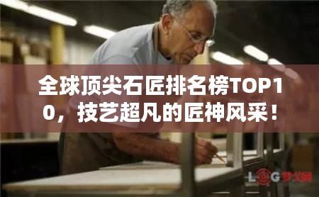 全球頂尖石匠排名榜TOP10，技藝超凡的匠神風采！