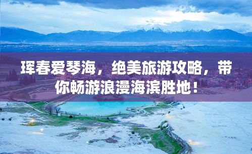 琿春愛琴海，絕美旅游攻略，帶你暢游浪漫海濱勝地！