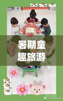 暑期童趣旅游攻略，玩轉(zhuǎn)假期，快樂成長時光