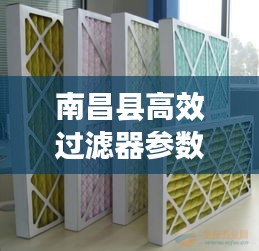 南昌縣高效過濾器參數揭秘，應用廣泛，效果顯著