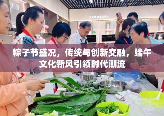 粽子節盛況，傳統與創新交融，端午文化新風引領時代潮流