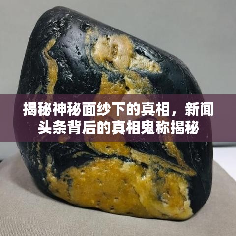 揭秘神秘面紗下的真相，新聞頭條背后的真相鬼稱揭秘