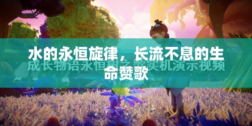 水的永恒旋律，長流不息的生命贊歌